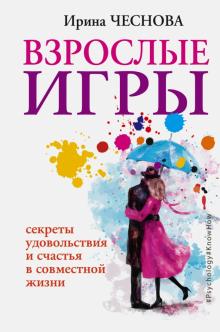 Ирина Чеснова - Взрослые игры. Секреты удовольствия и счастья в совместной жизни обложка книги Ирина Чеснова - Взрослые игры. Секреты удовольствия и счастья в совместной жизни обложка книги