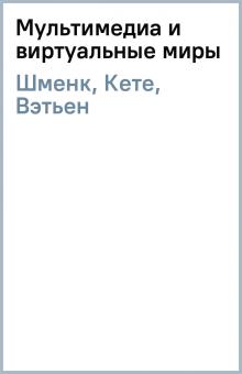 Шменк, Кете, Вэтьен - Мультимедиа и виртуальные миры обложка книги Шменк, Кете, Вэтьен - Мультимедиа и виртуальные миры обложка книги