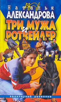 Наталья Александрова - Три мужа и ротвейлер: Роман обложка книги Наталья Александрова - Три мужа и ротвейлер: Роман обложка книги
