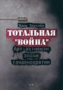 Алек Эпштейн - Тотальная "Война". Арт-активизм эпохи тандемократии (+CD) обложка книги Алек Эпштейн - Тотальная "Война". Арт-активизм эпохи тандемократии (+CD) обложка книги