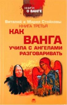 Стойков, Стойкова - Третья книга о Ванге. Как Ванга учила с ангелами разговаривать обложка книги Стойков, Стойкова - Третья книга о Ванге. Как Ванга учила с ангелами разговаривать обложка книги