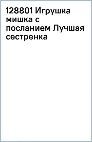 128801 Игрушка мишка с посланием Лучшая сестренка обложка книги 128801 Игрушка мишка с посланием Лучшая сестренка обложка книги