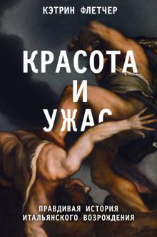 Кэтрин Флетчер - Красота и ужас. Правдивая история итальянского Возрождения обложка книги Кэтрин Флетчер - Красота и ужас. Правдивая история итальянского Возрождения обложка книги