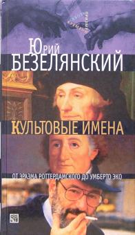 Юрий Безелянский - Культовые имена: От Эразма Роттердамского до Умберто Эко обложка книги Юрий Безелянский - Культовые имена: От Эразма Роттердамского до Умберто Эко обложка книги