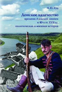 Олег Куц - Донское казачество времени Азовской эпопеи и 40-х гг. XVII в. Политическая и военная история обложка книги Олег Куц - Донское казачество времени Азовской эпопеи и 40-х гг. XVII в. Политическая и военная история обложка книги