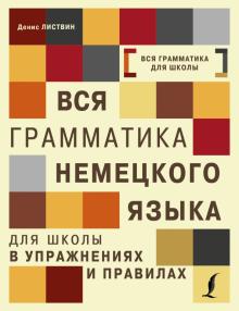 Денис Листвин - Вся грамматика немецкого языка для школы в упражнениях и правилах обложка книги Денис Листвин - Вся грамматика немецкого языка для школы в упражнениях и правилах обложка книги