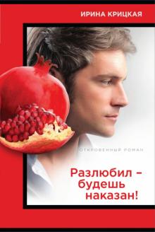 Ирина Крицкая - Разлюбил - будешь наказан! обложка книги Ирина Крицкая - Разлюбил - будешь наказан! обложка книги