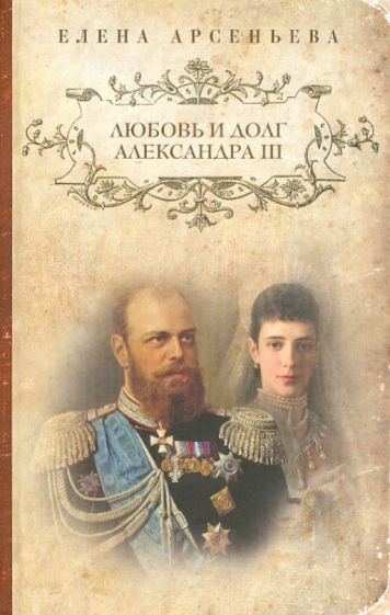 Елена Арсеньева - Любовь и долг Александра III обложка книги Елена Арсеньева - Любовь и долг Александра III обложка книги
