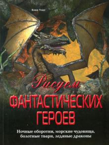 Кевин Уокер - Рисуем фантастических героев. Ночные оборотни, морские чудовища, болотные твари, ледяные драконы обложка книги Кевин Уокер - Рисуем фантастических героев. Ночные оборотни, морские чудовища, болотные твари, ледяные драконы обложка книги