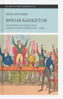 Венсан Робер - Время банкетов. Политика и символика одного поколения (1818-1848) обложка книги Венсан Робер - Время банкетов. Политика и символика одного поколения (1818-1848) обложка книги