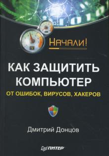 Дмитрий Донцов - Как защитить компьютер от ошибок, вирусов, хакеров. Начали! обложка книги Дмитрий Донцов - Как защитить компьютер от ошибок, вирусов, хакеров. Начали! обложка книги