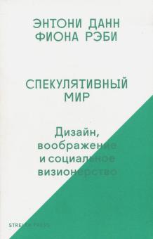 Данн, Рэби - Спекулятивный мир. Дизайн, воображение и социальное визионерство обложка книги Данн, Рэби - Спекулятивный мир. Дизайн, воображение и социальное визионерство обложка книги