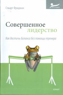 Стюарт Фридман - Совершенное лидерство. Как достичь баланса без помощи тренера обложка книги Стюарт Фридман - Совершенное лидерство. Как достичь баланса без помощи тренера обложка книги