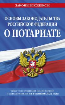 Основы законодательства Российской Федерации о нотариате. Текст с последними изменениями на 01.10.22