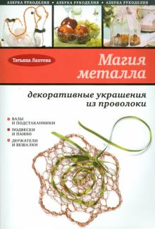 Татьяна Лаптева - Магия металла: декоративные украшения из проволоки обложка книги Татьяна Лаптева - Магия металла: декоративные украшения из проволоки обложка книги