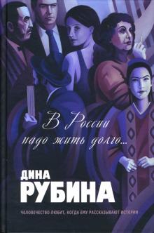 Дина Рубина - В России надо жить долго...: Роман. Повесть. Рассказы. Эссе обложка книги Дина Рубина - В России надо жить долго...: Роман. Повесть. Рассказы. Эссе обложка книги
