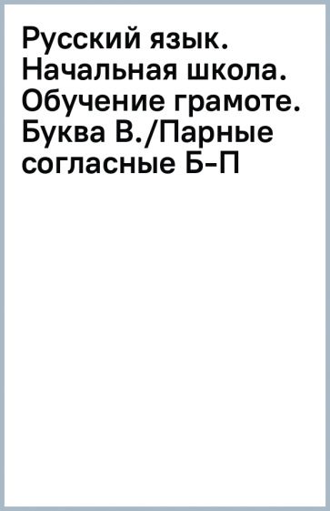 Русский язык. Начальная школа. Обучение грамоте. Буква В./Парные согласные Б-П обложка книги Русский язык. Начальная школа. Обучение грамоте. Буква В./Парные согласные Б-П обложка книги