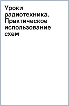 Уроки радиотехника. Практическое использование схем обложка книги Уроки радиотехника. Практическое использование схем обложка книги