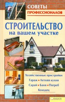 Строительство на вашем участке. Хозяйственные пристройки, гараж, летняя кухня, сарай, баня, погреб обложка книги Строительство на вашем участке. Хозяйственные пристройки, гараж, летняя кухня, сарай, баня, погреб обложка книги
