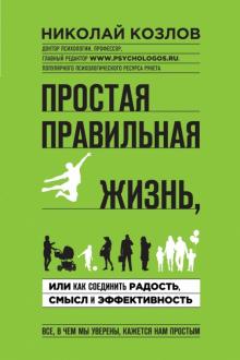 Николай Козлов - Простая правильная жизнь, или Как соединить радость, смысл и эффективность обложка книги Николай Козлов - Простая правильная жизнь, или Как соединить радость, смысл и эффективность обложка книги