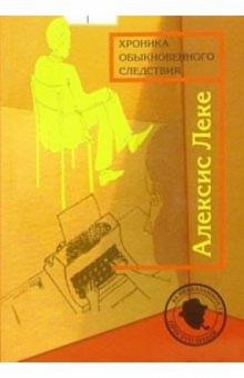 Алексис Леке - Хроника обыкновенного следствия. Пер. с французского А. Григорьева обложка книги Алексис Леке - Хроника обыкновенного следствия. Пер. с французского А. Григорьева обложка книги