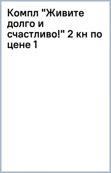 Компл "Живите долго и счастливо!" (2 кн по цене 1) обложка книги Компл "Живите долго и счастливо!" (2 кн по цене 1) обложка книги