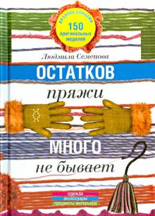 Остатков пряжи много не бывает. 150 оригинальных моделей. Одежда, аксессуары, предметы интерьера