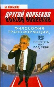 М. Норбеков - Философия Трансформации, или Как прогнуть мир под себя обложка книги М. Норбеков - Философия Трансформации, или Как прогнуть мир под себя обложка книги