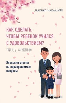 Макико Накамуро - Как сделать, чтобы ребенок учился с удовольствием? Японские ответы на неразрешимые вопросы обложка книги Макико Накамуро - Как сделать, чтобы ребенок учился с удовольствием? Японские ответы на неразрешимые вопросы обложка книги