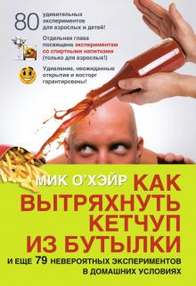 Как вытряхнуть кетчуп из бутылки и еще 79 невероятных экспериментов в домашних условиях