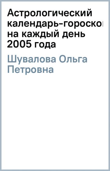 Ольга Шувалова - Астрологический календарь-гороскоп на каждый день 2005 года обложка книги Ольга Шувалова - Астрологический календарь-гороскоп на каждый день 2005 года обложка книги