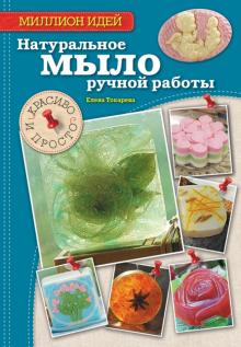 Елена Токарева - Натуральное мыло ручной работы. Красиво и просто обложка книги Елена Токарева - Натуральное мыло ручной работы. Красиво и просто обложка книги