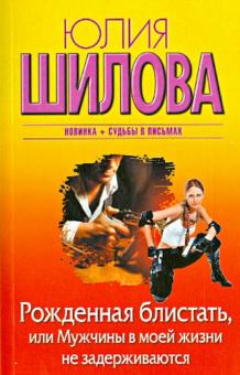 Юлия Шилова - Рожденная блистать, или Мужчины в моей жизни не задерживаются обложка книги Юлия Шилова - Рожденная блистать, или Мужчины в моей жизни не задерживаются обложка книги