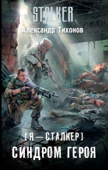 Александр Тихонов - Я - сталкер. Синдром героя обложка книги Александр Тихонов - Я - сталкер. Синдром героя обложка книги