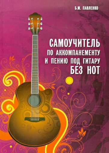 Борис Павленко - Самоучитель по аккомпанементу и пению под гитару без нот. Учебно-методическое пособие обложка книги Борис Павленко - Самоучитель по аккомпанементу и пению под гитару без нот. Учебно-методическое пособие обложка книги