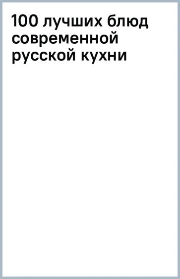100 лучших блюд современной русской кухни обложка книги 100 лучших блюд современной русской кухни обложка книги