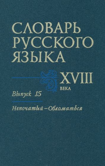 Коноплина, Калиновская, Куканова - Словарь русского языка XVIII века. Выпуск 15 (Непочатый - Обломаться) обложка книги Коноплина, Калиновская, Куканова - Словарь русского языка XVIII века. Выпуск 15 (Непочатый - Обломаться) обложка книги