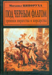 Михаил Ципоруха - Под черным флагом. Хроники пиратства и корсарства обложка книги Михаил Ципоруха - Под черным флагом. Хроники пиратства и корсарства обложка книги