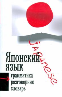 Японский язык: Три в одном: грамматика, разговорник, словарь обложка книги Японский язык: Три в одном: грамматика, разговорник, словарь обложка книги