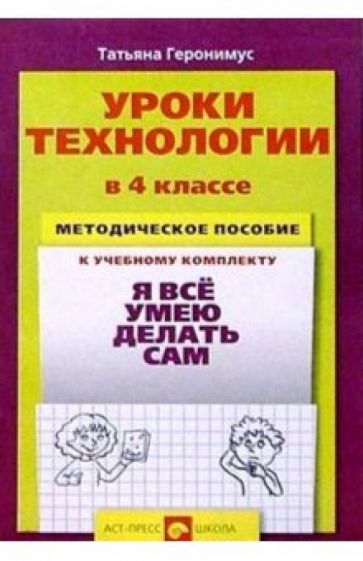 Татьяна Геронимус - Уроки технологии в 4 классе. Методическое пособие к уч. комплекту "Я все умею делать сам" обложка книги Татьяна Геронимус - Уроки технологии в 4 классе. Методическое пособие к уч. комплекту "Я все умею делать сам" обложка книги