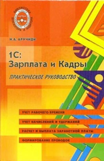 Наталья Аручиди - 1С: Зарплата и кадры. Практическое руководство обложка книги Наталья Аручиди - 1С: Зарплата и кадры. Практическое руководство обложка книги