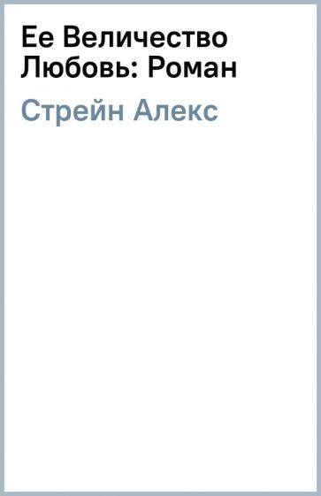 Алекс Стрейн - Ее Величество Любовь: Роман обложка книги Алекс Стрейн - Ее Величество Любовь: Роман обложка книги