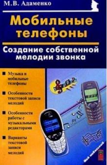 Михаил Адаменко - Мобильные телефоны: создание собственных мелодий звонка обложка книги Михаил Адаменко - Мобильные телефоны: создание собственных мелодий звонка обложка книги