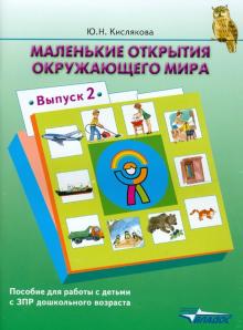 Юлия Кислякова - Маленькие открытия окружающего мира: пособие для работы с детьми с ЗПР дошк. возраста. Выпуск 2 обложка книги Юлия Кислякова - Маленькие открытия окружающего мира: пособие для работы с детьми с ЗПР дошк. возраста. Выпуск 2 обложка книги