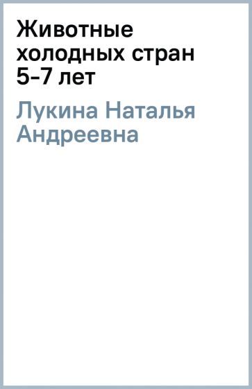 Наталья Лукина - Животные холодных стран 5-7 лет обложка книги Наталья Лукина - Животные холодных стран 5-7 лет обложка книги
