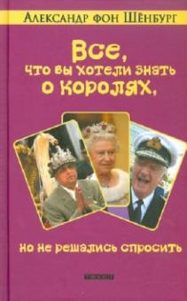 Александр Шенбург - Все, что вы хотели знать о королях, но не решались спросить обложка книги Александр Шенбург - Все, что вы хотели знать о королях, но не решались спросить обложка книги