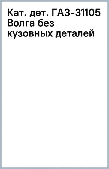 Книга: "Каталог деталей ГАЗ-31105 Волга, без кузовных деталей". Купить ...
