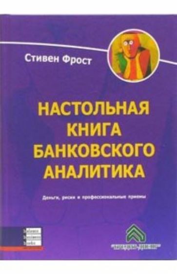 Стивен Фрост - Настольная книга банковского аналитика. Деньги,риск и профессиональные приемы обложка книги Стивен Фрост - Настольная книга банковского аналитика. Деньги,риск и профессиональные приемы обложка книги