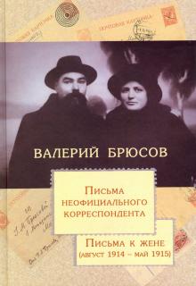 Валерий Брюсов - Письма неофициального корреспондента. Письма к жене. Август 1914 - май 1915 обложка книги Валерий Брюсов - Письма неофициального корреспондента. Письма к жене. Август 1914 - май 1915 обложка книги