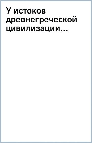 У истоков древнегреческой цивилизации... обложка книги У истоков древнегреческой цивилизации... обложка книги